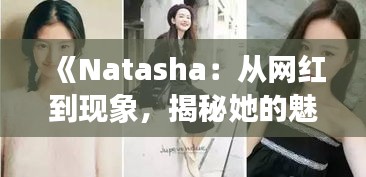 《Natasha：从网红到现象，揭秘她的魅力与影响力》