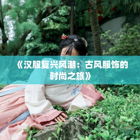 《汉服复兴风潮：古风服饰的时尚之旅》