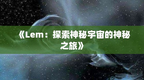 《Lem：探索神秘宇宙的神秘之旅》