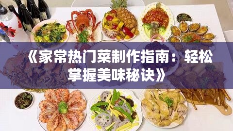 《家常热门菜制作指南：轻松掌握美味秘诀》