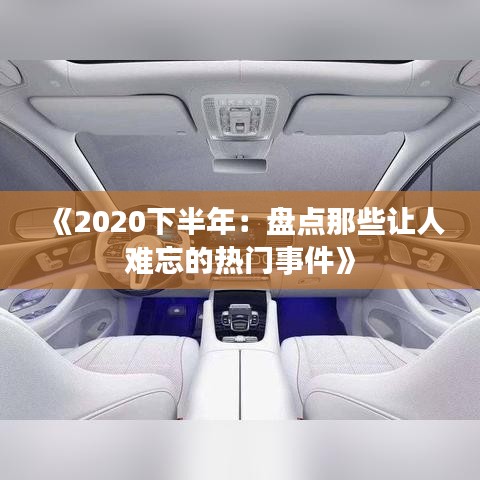 《2020下半年：盘点那些让人难忘的热门事件》