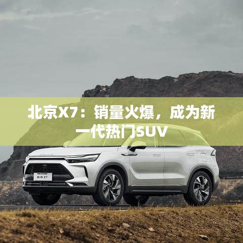 北京X7：销量火爆，成为新一代热门SUV