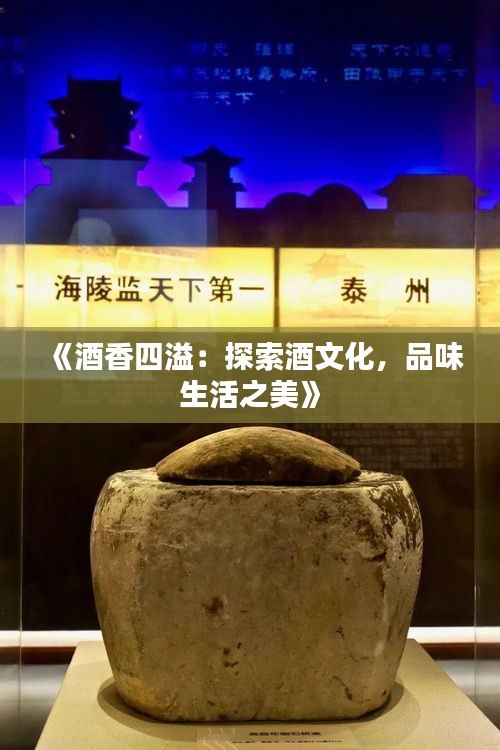 《酒香四溢：探索酒文化，品味生活之美》