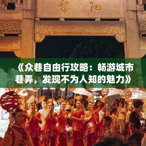 《众巷自由行攻略：畅游城市巷弄，发现不为人知的魅力》