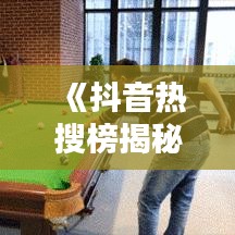 《抖音热搜榜揭秘：热门视频排名背后的秘密》