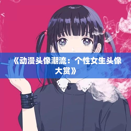 《动漫头像潮流：个性女生头像大赏》