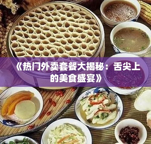 《热门外卖套餐大揭秘：舌尖上的美食盛宴》