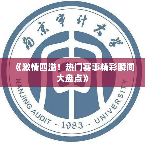 《激情四溢！热门赛事精彩瞬间大盘点》