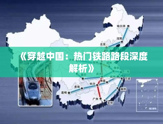 《穿越中国：热门铁路路段深度解析》