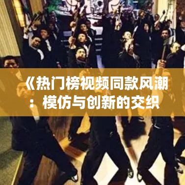 《热门榜视频同款风潮：模仿与创新的交织之旅》