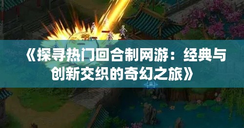 《探寻热门回合制网游：经典与创新交织的奇幻之旅》