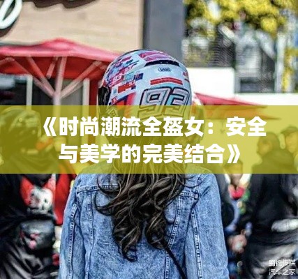 《时尚潮流全盔女：安全与美学的完美结合》