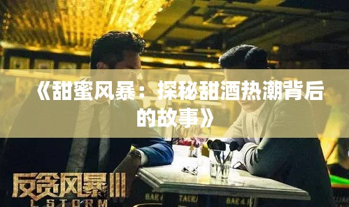 《甜蜜风暴：探秘甜酒热潮背后的故事》