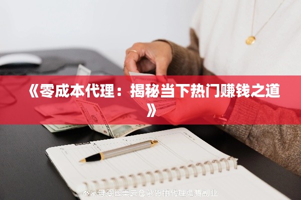 《零成本代理：揭秘当下热门赚钱之道》