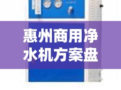 惠州商用净水机方案盘点：品质生活新选择