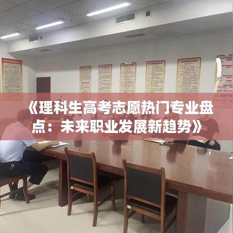 《理科生高考志愿热门专业盘点：未来职业发展新趋势》