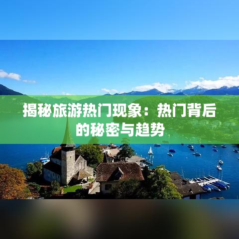 揭秘旅游热门现象：热门背后的秘密与趋势