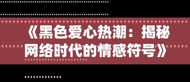 《黑色爱心热潮：揭秘网络时代的情感符号》