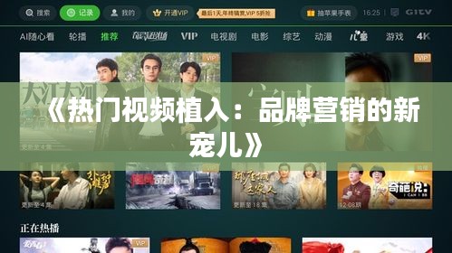 《热门视频植入：品牌营销的新宠儿》