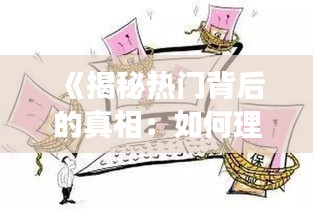 《揭秘热门背后的真相：如何理性拔草》