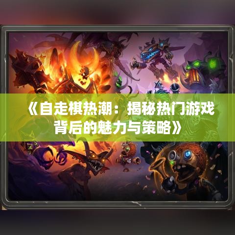 《自走棋热潮：揭秘热门游戏背后的魅力与策略》