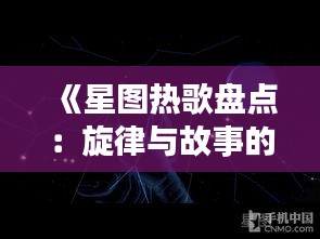 《星图热歌盘点：旋律与故事的完美融合》