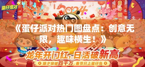 《蛋仔派对热门图盘点：创意无限，趣味横生！》