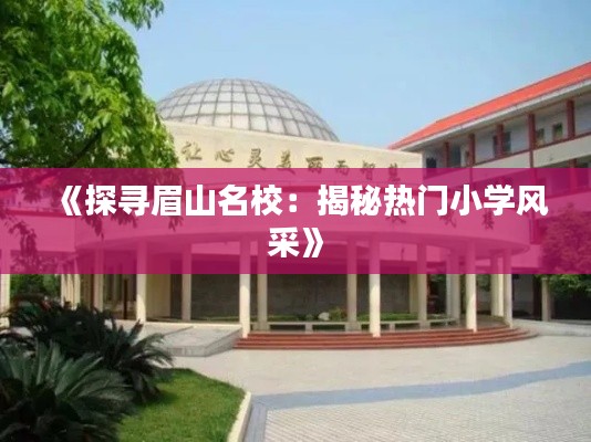 《探寻眉山名校：揭秘热门小学风采》