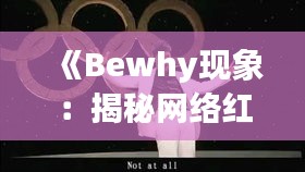 《Bewhy现象：揭秘网络红人的崛起之路》