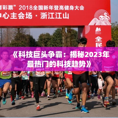 《科技巨头争霸：揭秘2023年最热门的科技趋势》