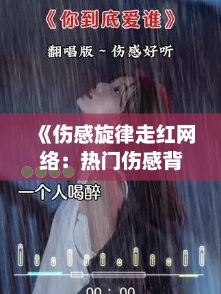 《伤感旋律走红网络：热门伤感背景音乐背后的故事》