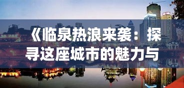 《临泉热浪来袭：探寻这座城市的魅力与活力》