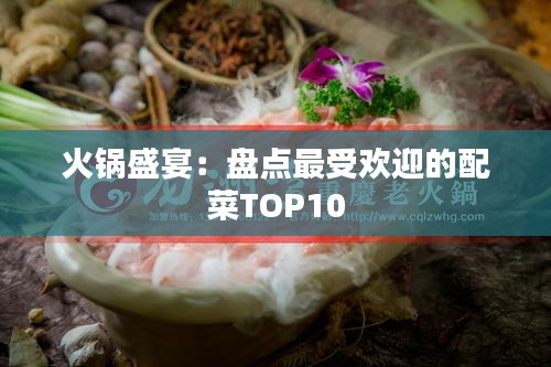 火锅盛宴：盘点最受欢迎的配菜TOP10