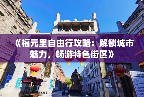 《福元里自由行攻略：解锁城市魅力，畅游特色街区》