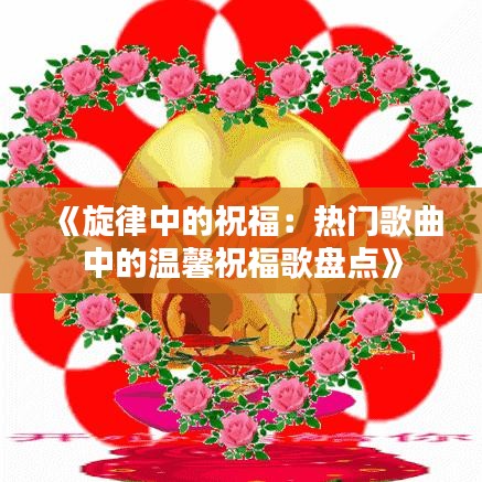 《旋律中的祝福：热门歌曲中的温馨祝福歌盘点》