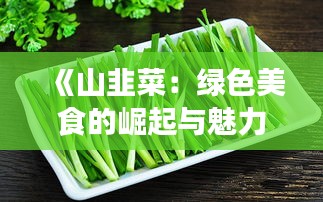 《山韭菜：绿色美食的崛起与魅力》