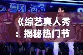 《综艺真人秀：揭秘热门节目背后的魅力与争议》