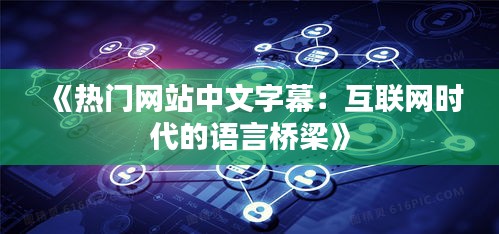 《热门网站中文字幕：互联网时代的语言桥梁》