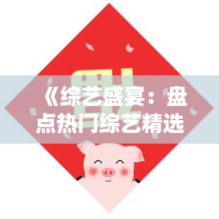 《综艺盛宴：盘点热门综艺精选，笑点泪点一网打尽》