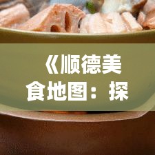 《顺德美食地图：探寻热门菜与推荐名店》