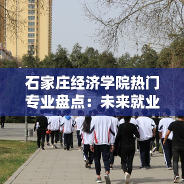 石家庄经济学院热门专业盘点：未来就业新方向