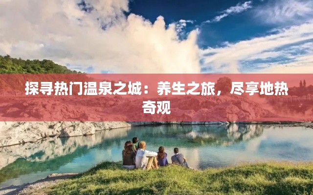 探寻热门温泉之城：养生之旅，尽享地热奇观