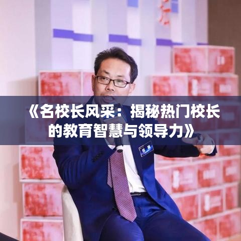 《名校长风采：揭秘热门校长的教育智慧与领导力》