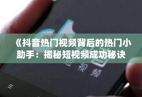 《抖音热门视频背后的热门小助手：揭秘短视频成功秘诀》