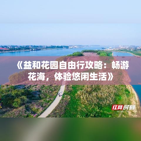 《益和花园自由行攻略：畅游花海，体验悠闲生活》