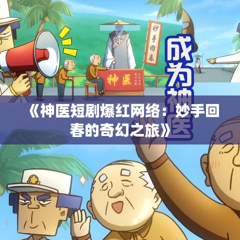 《神医短剧爆红网络：妙手回春的奇幻之旅》