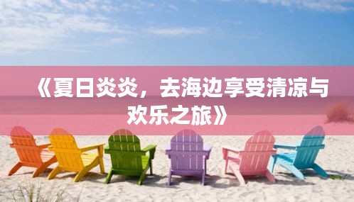 《夏日炎炎，去海边享受清凉与欢乐之旅》