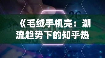 《毛绒手机壳：潮流趋势下的知乎热议话题解析》