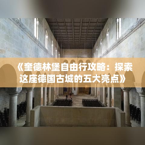 《奎德林堡自由行攻略：探索这座德国古城的五大亮点》