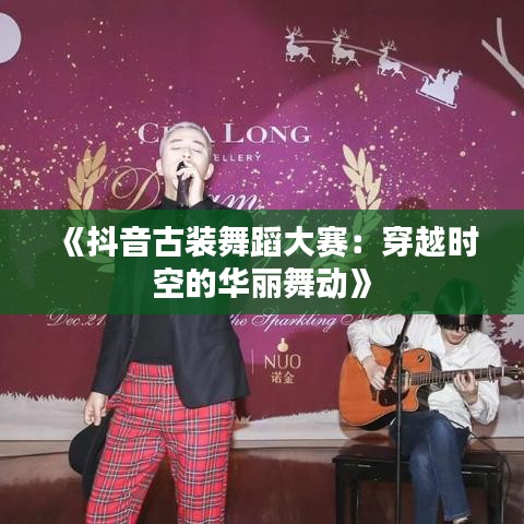 《抖音古装舞蹈大赛：穿越时空的华丽舞动》